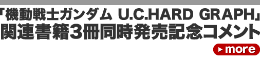 「機動戦士ガンダム U.C.HARD GRAPH」関連書籍3冊同時発売記念コメント「機動戦士ガンダム U.C.HARD GRAPH」関連書籍3冊同時発売記念コメント